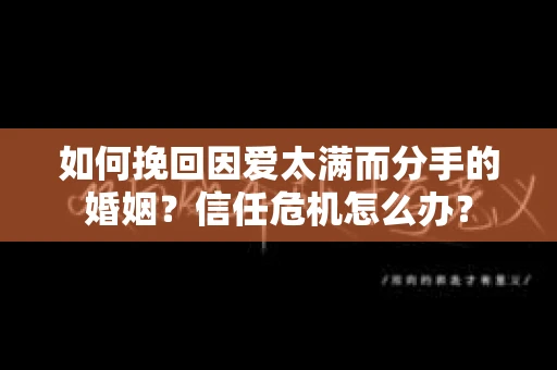 如何挽回因爱太满而分手的婚姻？信任危机怎么办？