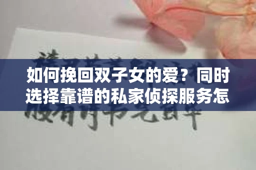 如何挽回双子女的爱？同时选择靠谱的私家侦探服务怎么办？