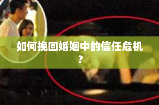 如何挽回婚姻中的信任危机? 如何挽回婚姻中的信任危机?