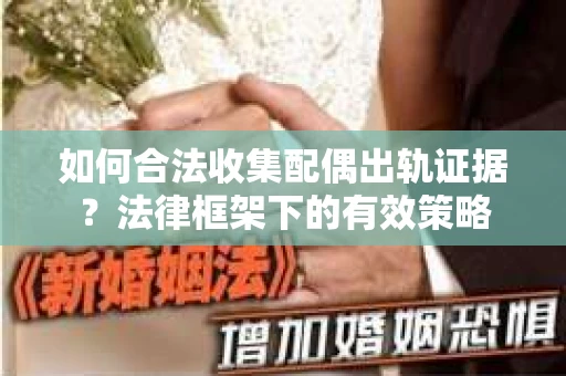 如何合法收集配偶出轨证据？法律框架下的有效策略