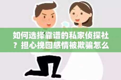 如何选择靠谱的私家侦探社？担心挽回感情被欺骗怎么办？