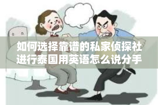 如何选择靠谱的私家侦探社进行泰国用英语怎么说分手挽回服务？