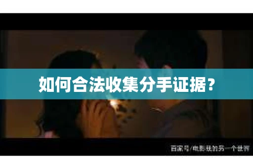 如何合法收集分手证据？