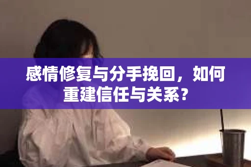 感情修复与分手挽回，如何重建信任与关系？