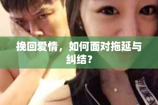 挽回爱情,如何面对拖延与纠结? 挽回爱情,如何面对拖延与纠结?