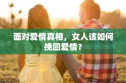面对爱情真相，女人该如何挽回爱情？