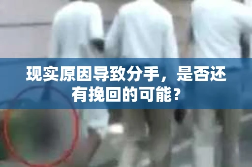 现实原因导致分手，是否还有挽回的可能？