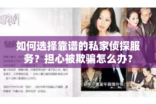 如何选择靠谱的私家侦探服务？担心被欺骗怎么办？