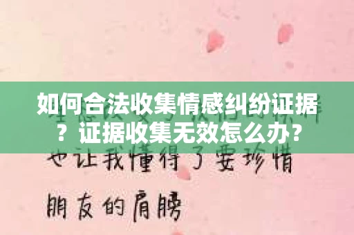 如何合法收集情感纠纷证据？证据收集无效怎么办？