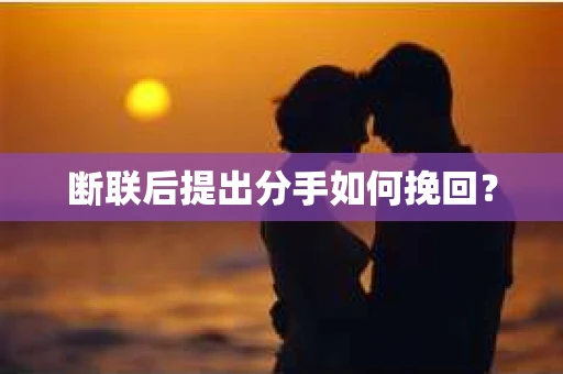 断联后提出分手如何挽回？