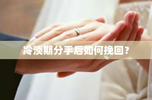 冷淡期分手后如何挽回？
