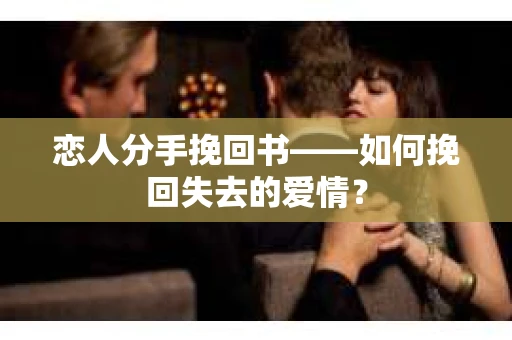 恋人分手挽回书——如何挽回失去的爱情？