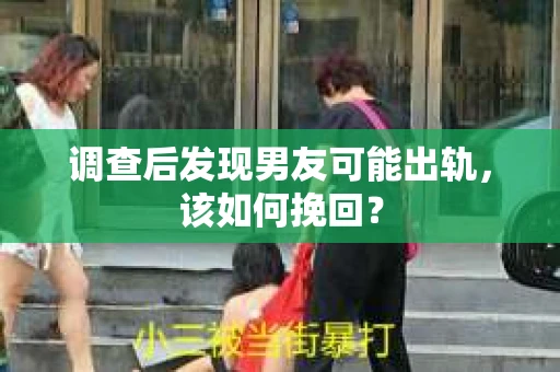 调查后发现男友可能出轨，该如何挽回？