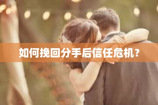 如何挽回分手后信任危机？
