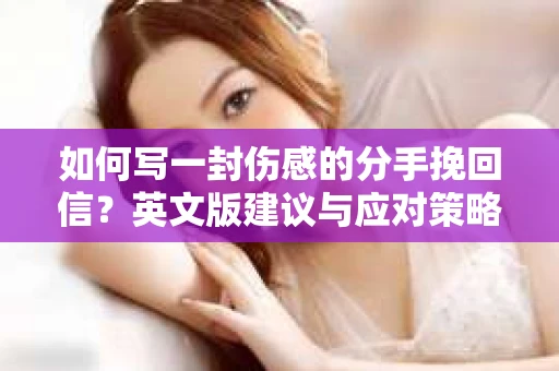 如何写一封伤感的分手挽回信？英文版建议与应对策略