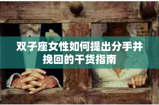 双子座女性如何提出分手并挽回的干货指南