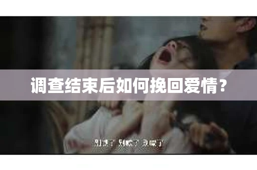 调查结束后如何挽回爱情？