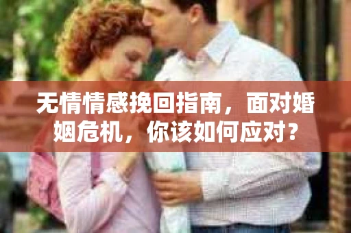 无情情感挽回指南，面对婚姻危机，你该如何应对？