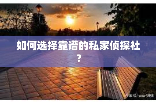 如何选择靠谱的私家侦探社？