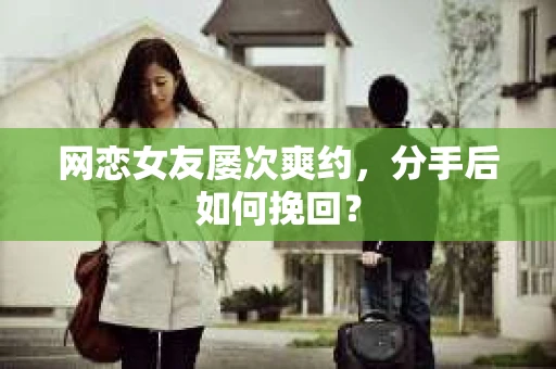 网恋女友屡次爽约，分手后如何挽回？