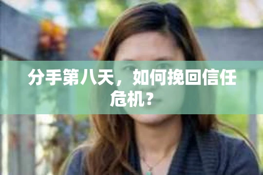 分手第八天，如何挽回信任危机？