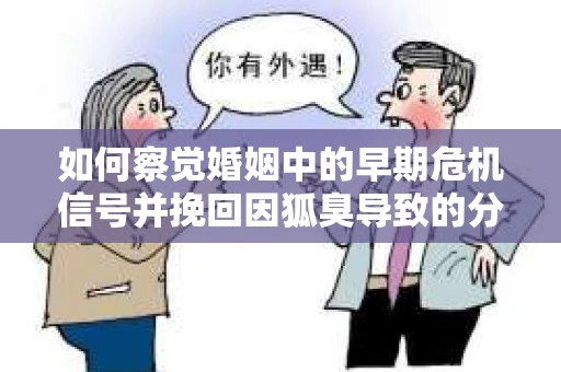 如何察觉婚姻中的早期危机信号并挽回因狐臭导致的分手？