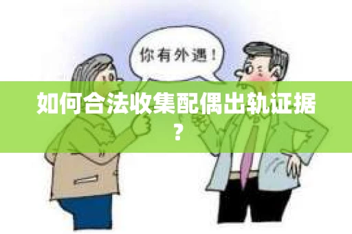 如何合法收集配偶出轨证据? 如何合法收集配偶出轨证据?
