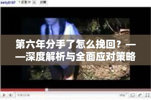 第六年分手了怎么挽回？——深度解析与全面应对策略