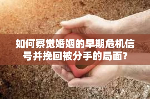 如何察觉婚姻的早期危机信号并挽回被分手的局面？