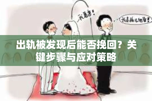 出轨被发现后能否挽回?关键步骤与应对策略 出轨被发现后能否挽回?关键步骤与应对策略