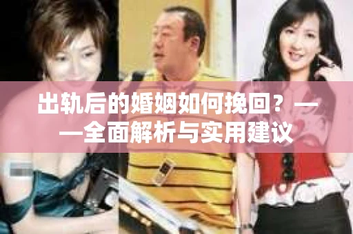 出轨后的婚姻如何挽回？——全面解析与实用建议