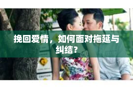 挽回爱情，如何面对拖延与纠结？
