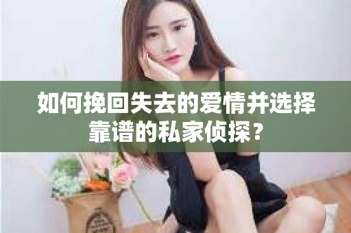 如何挽回失去的爱情并选择靠谱的私家侦探？