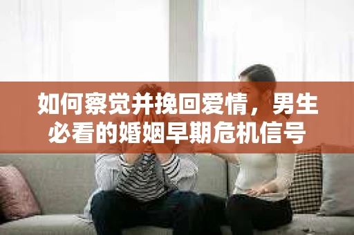 如何察觉并挽回爱情，男生必看的婚姻早期危机信号