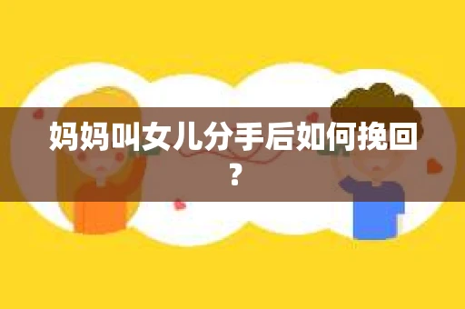 妈妈叫女儿分手后如何挽回？