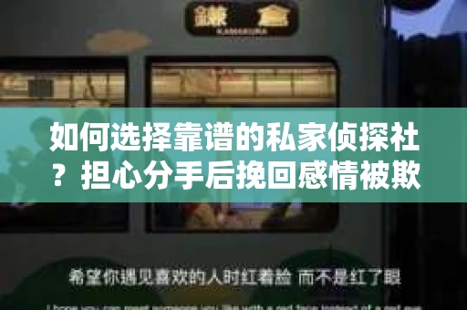 如何选择靠谱的私家侦探社？担心分手后挽回感情被欺骗怎么办？