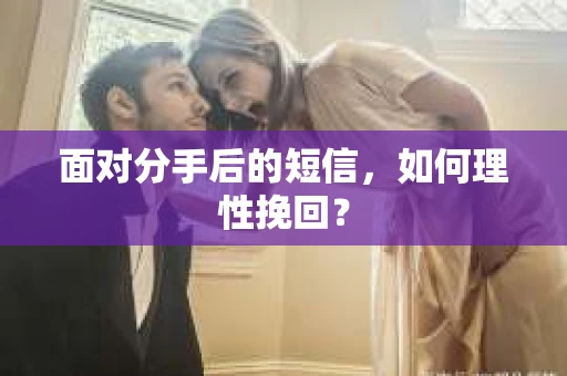 面对分手后的短信，如何理性挽回？