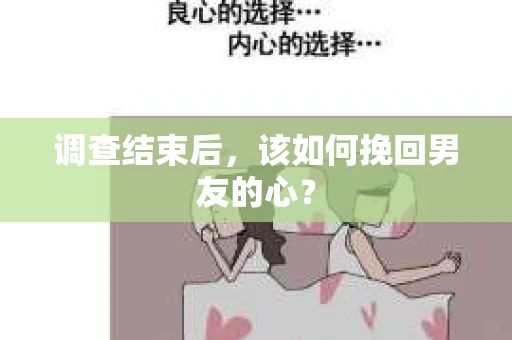 调查结束后，该如何挽回男友的心？