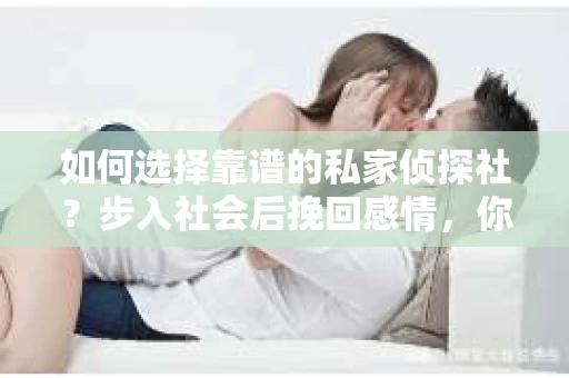 如何选择靠谱的私家侦探社？步入社会后挽回感情，你准备好了吗？