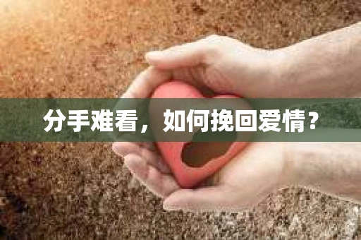 分手难看，如何挽回爱情？