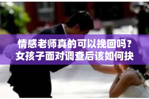 情感老师真的可以挽回吗？女孩子面对调查后该如何抉择？