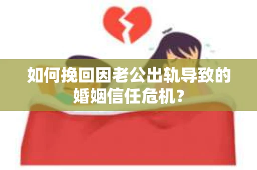 如何挽回因老公出轨导致的婚姻信任危机？