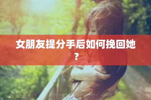女朋友提分手后如何挽回她？