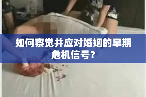 如何察觉并应对婚姻的早期危机信号？