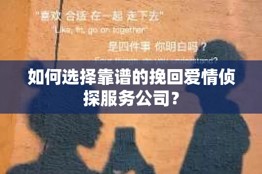 如何选择靠谱的挽回爱情侦探服务公司？