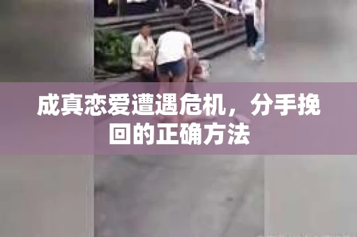 成真恋爱遭遇危机，分手挽回的正确方法