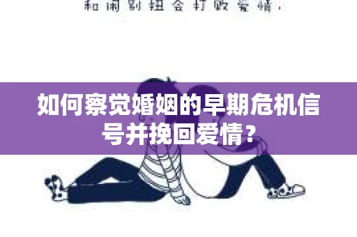 如何察觉婚姻的早期危机信号并挽回爱情？