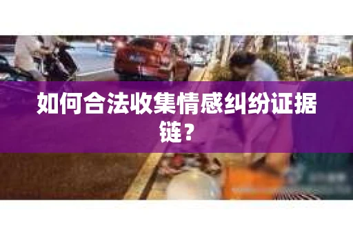 如何合法收集情感纠纷证据链？