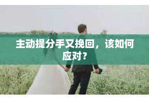 主动提分手又挽回，该如何应对？