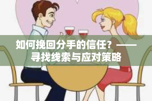 如何挽回分手的信任？——寻找线索与应对策略